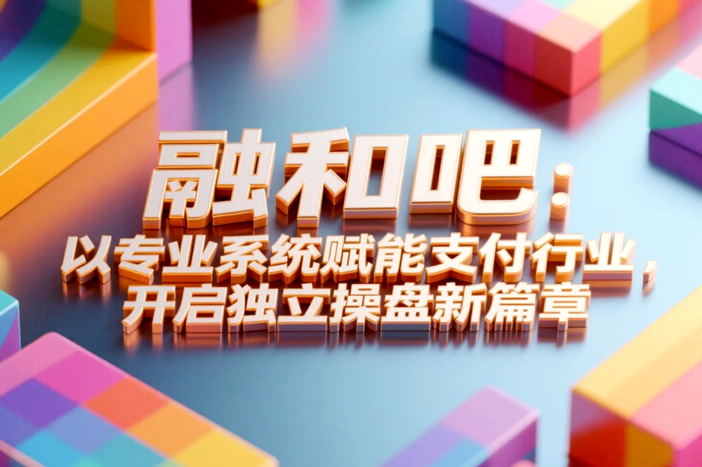 融和吧黄振雄：专业系统赋能支付行业，开启独立操盘新篇章