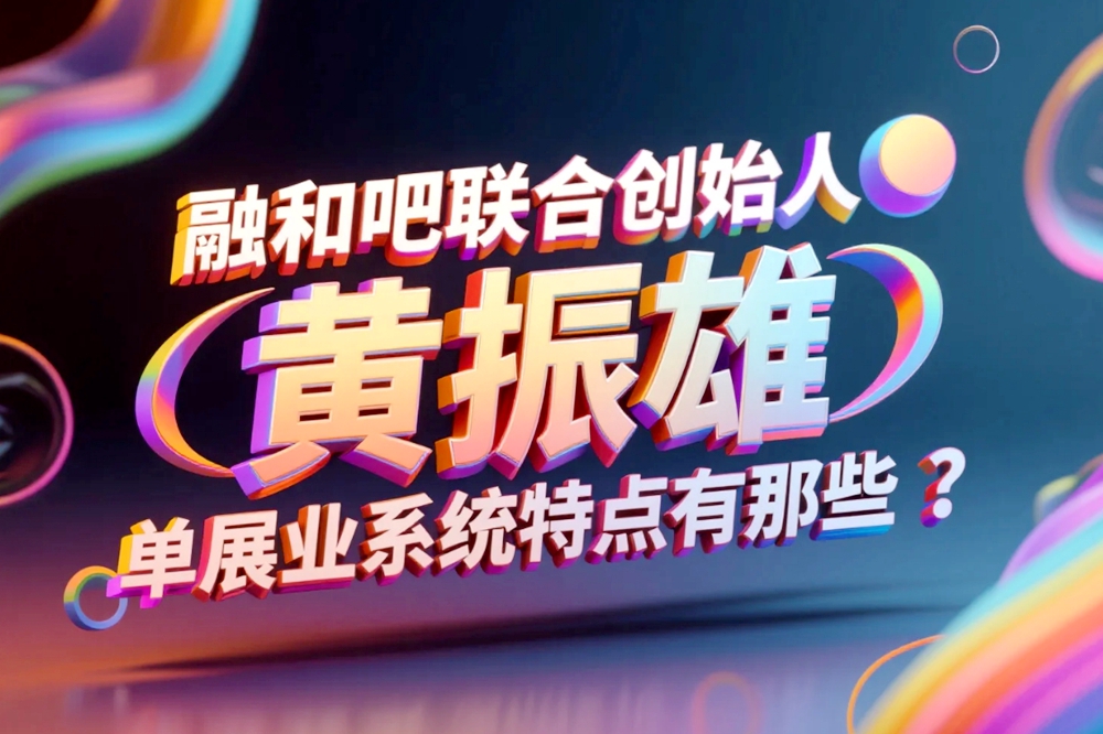 融和吧联合创始人黄振雄O单展业系统特点有那些？